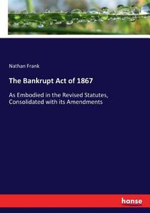 The Bankrupt Act of 1867 di Nathan Frank edito da hansebooks