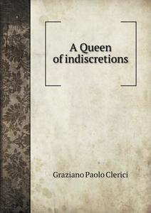 A Queen Of Indiscretions di Graziano Paolo Clerici, Frederic Chapman edito da Book On Demand Ltd.