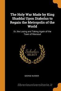 The Holy War Made By King Shaddai Upon Diabolus To Regain The Metropolis Of The World di George Burder edito da Franklin Classics Trade Press