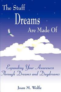The Stuff Dreams Are Made Of di Joan M Wolfe edito da Writers Club Press