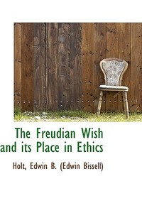 The Freudian Wish And Its Place In Ethics di Edwin B edito da Bibliolife