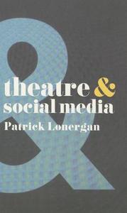 Theatre and Social Media di Patrick Lonergan edito da Macmillan Education UK