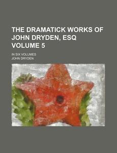 The Dramatick Works Of John Dryden, Esq di John Dryden edito da Rarebooksclub.com