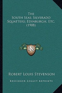 The South Seas; Silverado Squatters; Edinburgh, Etc. (1908) di Robert Louis Stevenson edito da Kessinger Publishing