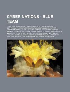 Cyber Nations - Blue Team: 0bsidian Homeland, 8bit Nation, a United World, Adamantian Eye, Aeternus, Allied States of Japan, Amber, American Japa di Source Wikia edito da Books LLC, Wiki Series