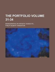 The Portfolio; Monographs on Artistic Subjects... Volume 31-34 di Philip Gilbert Hamerton edito da Rarebooksclub.com
