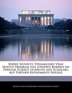 Boder Security: Streamlined Visas Mantis Program Has Lowered Burden On Foreign Science Students And Scholars, But Further Refinements Needed edito da Bibliogov