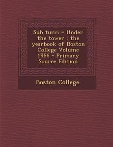 Sub Turri = Under the Tower: The Yearbook of Boston College Volume 1966 - Primary Source Edition di Boston College edito da Nabu Press