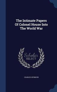 The Intimate Papers Of Colonel House Into The World War di Charles Seymour edito da Sagwan Press