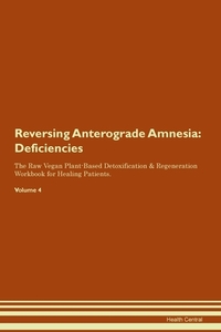 Reversing Anterograde Amnesia: Deficiencies The Raw Vegan Plant-Based Detoxification & Regeneration Workbook for Healing di Health Central edito da LIGHTNING SOURCE INC