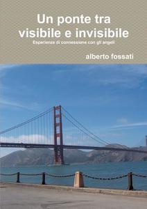 Un Ponte Tra Visibile E Invisibile di Alberto Fossati edito da Lulu.com