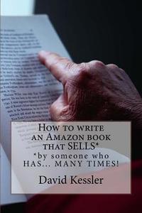 How to Write an Amazon Book That Sells: By Someone Who Has... Many Times ! di David Kessler edito da Createspace
