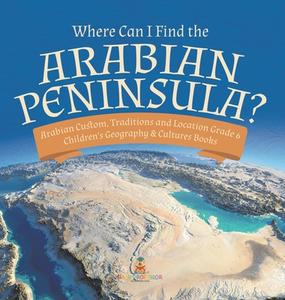 Where Can I Find The Arabian Peninsula? | Arabian Custom, Traditions And Location Grade 6 | Children's Geography & Cultures Books di Baby Professor edito da Speedy Publishing LLC