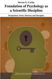 Foundation of Psychology as a Scientific Discipline - Perspectives, Views, Theories, and Therapies di Steven G. Carley edito da E BOOKTIME LLC