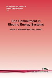 Unit Commitment in Electric Energy Systems di Miguel F. Anjos, Antonio J. Conejo edito da now publishers Inc