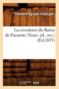 Les Aventures Du Baron de Faeneste (Nouv. Ed., REV.) (Ed.1855) di Theodore Agrippa D'Aubigne edito da Hachette Livre - Bnf
