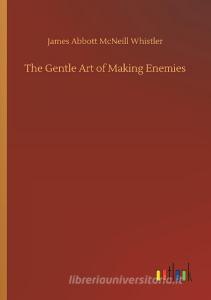 The Gentle Art of Making Enemies di James Abbott Mcneill Whistler edito da Outlook Verlag