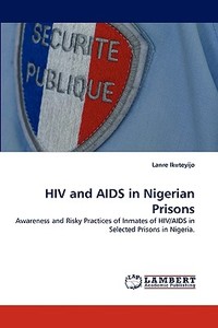 Hiv And Aids In Nigerian Prisons di Lanre Ikuteyijo edito da Lap Lambert Academic Publishing