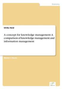 A concept for knowledge management: A comparison of knowledge management and information management di Ulrike Heid edito da Diplom.de