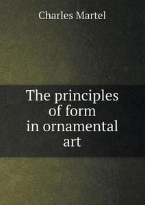 The Principles Of Form In Ornamental Art di Charles Martel edito da Book On Demand Ltd.