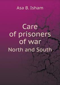 Care Of Prisoners Of War North And South di Asa Brainerd Isham edito da Book On Demand Ltd.