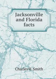 Jacksonville And Florida Facts di Charles H Smith edito da Book On Demand Ltd.