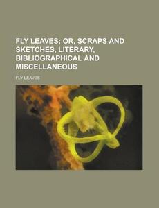Fly Leaves; Or, Scraps And Sketches, Literary, Bibliographical And Miscellaneous di Fly Leaves edito da General Books Llc