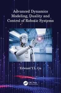 Advanced Dynamics Modeling, Duality And Control Of Robotic Systems di Edward Y.L. Gu edito da Taylor & Francis Ltd