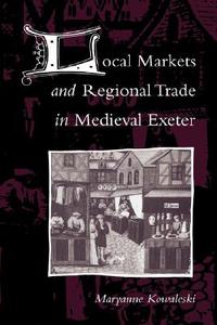 Local Markets and Regional Trade in Medieval Exeter di Maryanne Kowaleski, Kowaleski Maryanne edito da Cambridge University Press