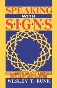 Speaking with Signs: Children's Object Lessons for Lent and Easter di Wesley T. Runk edito da CSS Publishing Company