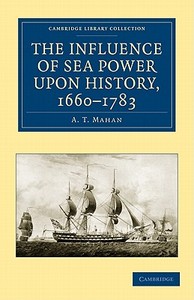 The Influence of Sea Power Upon History, 1660-1783 di A. T. Mahan edito da Cambridge University Press