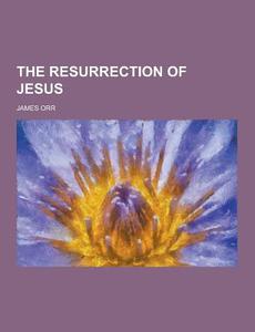 The Resurrection Of Jesus di James Orr edito da Theclassics.us