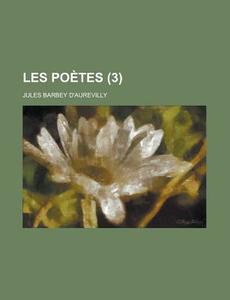 Les Poetes (3) di Jules Barbey D'Aurevilly edito da General Books Llc