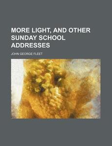 More Light, and Other Sunday School Addresses di John George Fleet edito da Rarebooksclub.com