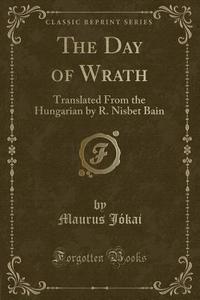 The Day Of Wrath di Maurus Jokai edito da Forgotten Books