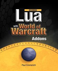 Beginning Lua with World of Warcraft Add-ons di Paul Emmerich edito da Apress