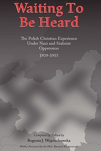 Waiting to Be Heard: The Polish Christian Experience Under Nazi and Stalinist Oppression 1939-1955 di Bogusia J. Wojciechowska edito da AUTHORHOUSE