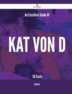 An Excellent Guide Of Kat Von D - 36 Facts di Joe Merrill edito da Emereo Publishing