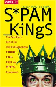 Spam Kings: The Real Story Behind the High-Rolling Hucksters Pushing Porn, Pills, and %*@)# Enlargements di Brian S. Mcwilliams edito da OREILLY MEDIA