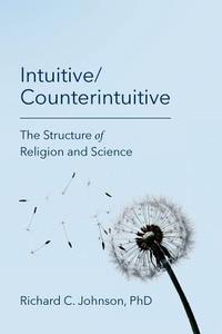 Intuitive/Counterintuitive: The Structure of Religion and Science di Richard C. Johnson Phd edito da Createspace