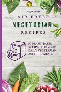 AIR FRYER VEGETARIAN RECIPES: 50 PLANT-B di ROXY COOPER edito da LIGHTNING SOURCE UK LTD