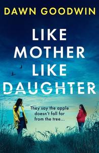 Like Mother, Like Daughter di Dawn Goodwin edito da Bloomsbury Publishing PLC