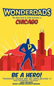 Wonderdads Chicago: The Best Dad/Child Activities, Restaurants, Sporting Events & Unique Adventures for Chicago Dads di Kent MCDILL, Wonderdads edito da WONDERDADS