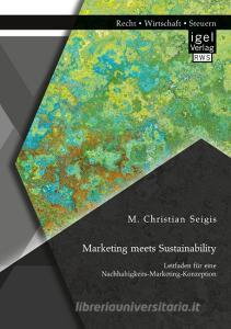 Marketing meets Sustainability. Leitfaden für eine Nachhaltigkeits-Marketing-Konzeption di M. Christian Seigis edito da Igel Verlag