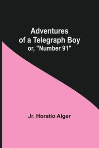 Adventures of a Telegraph Boy; or, "Number 91" di Jr. Horatio Alger edito da Alpha Editions