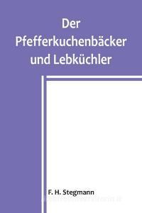 Der Pfefferkuchenbäcker und Lebküchler di F. H. Stegmann edito da Alpha Editions