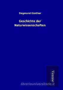 Geschichte der Naturwissenschaften di Siegmund Günther edito da TP Verone Publishing