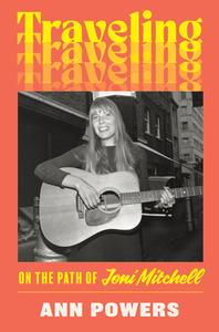 Traveling: On the Path of Joni Mitchell di Ann Powers edito da DEY STREET BOOKS