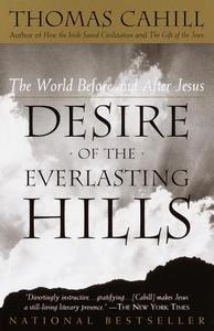 Desire of the Everlasting Hills: The World Before and After Jesus di Thomas Cahill edito da ANCHOR