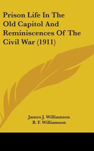 Prison Life in the Old Capitol and Reminiscences of the Civil War (1911) di James J. Williamson edito da Kessinger Publishing